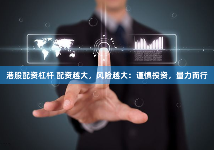 港股配资杠杆 配资越大，风险越大：谨慎投资，量力而行