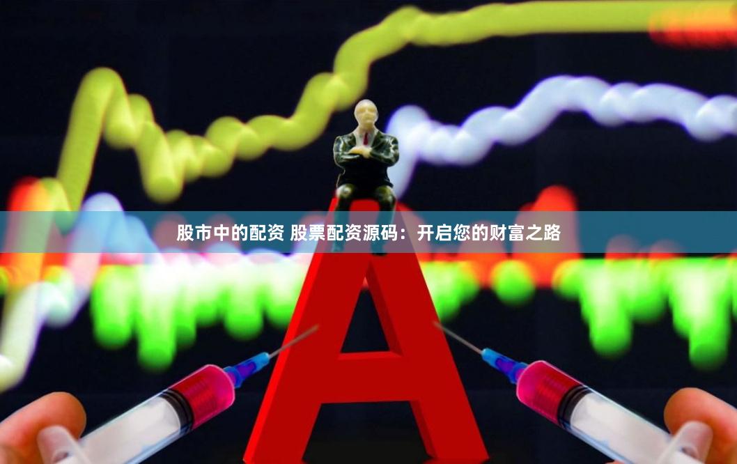股市中的配资 股票配资源码：开启您的财富之路