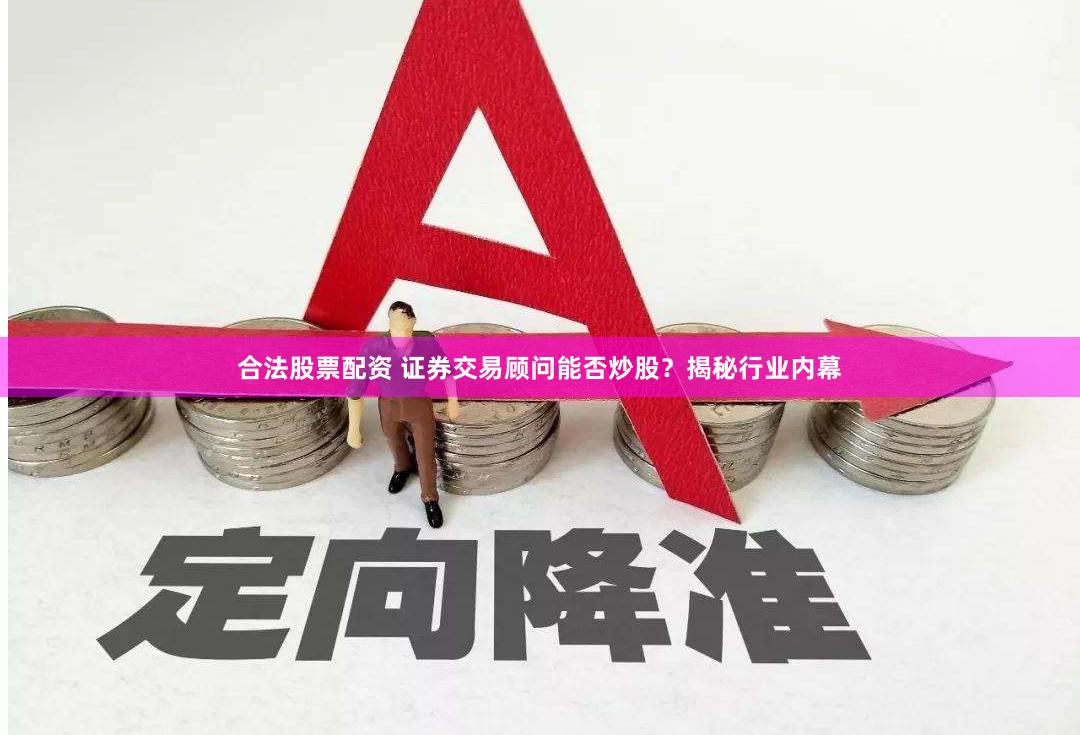 合法股票配资 证券交易顾问能否炒股？揭秘行业内幕