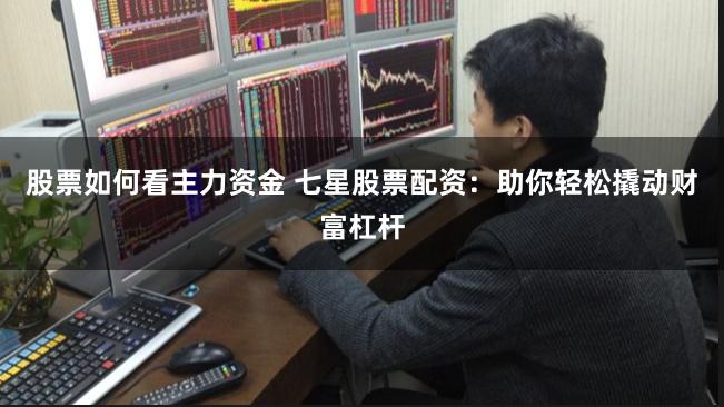 股票如何看主力资金 七星股票配资：助你轻松撬动财富杠杆