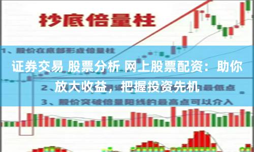 证券交易 股票分析 网上股票配资：助你放大收益，把握投资先机