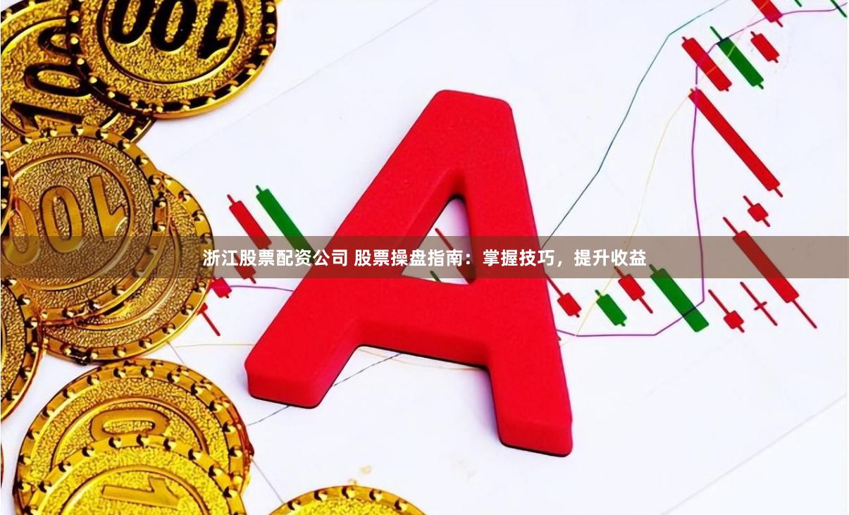 浙江股票配资公司 股票操盘指南：掌握技巧，提升收益