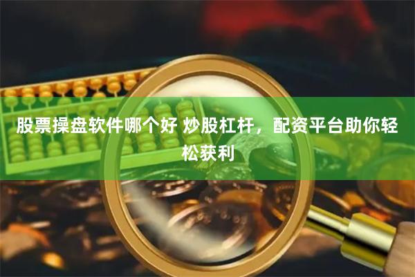 股票操盘软件哪个好 炒股杠杆，配资平台助你轻松获利