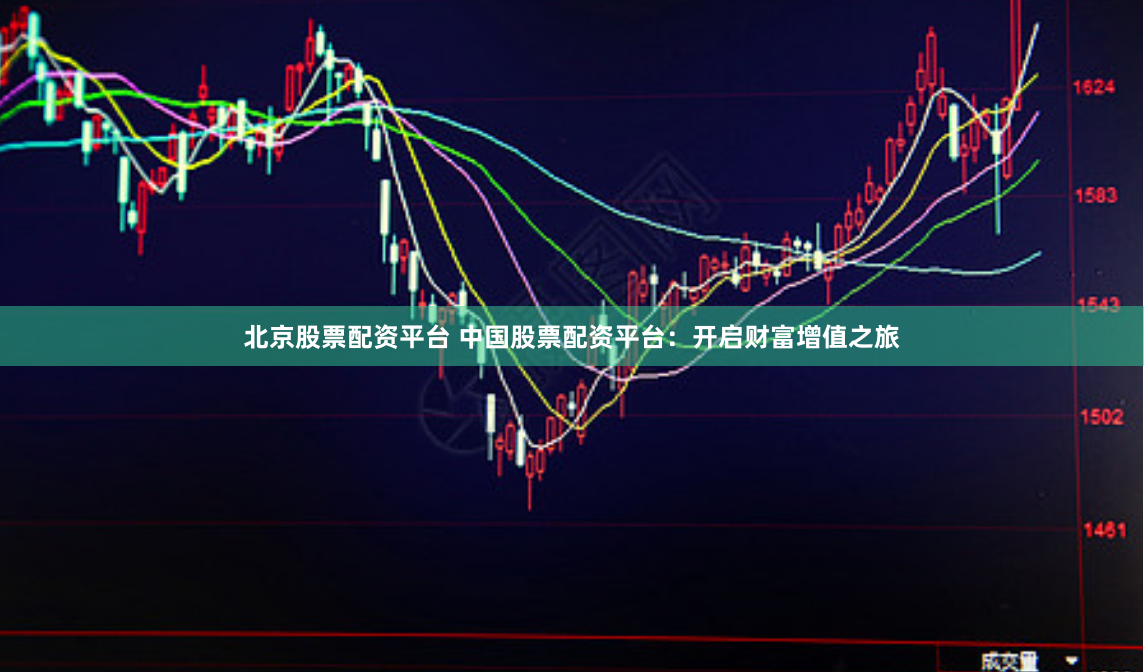 北京股票配资平台 中国股票配资平台：开启财富增值之旅