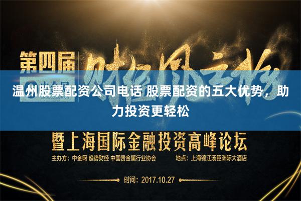 温州股票配资公司电话 股票配资的五大优势，助力投资更轻松