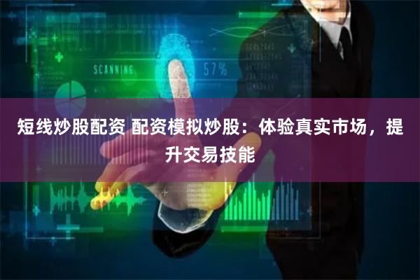 短线炒股配资 配资模拟炒股：体验真实市场，提升交易技能