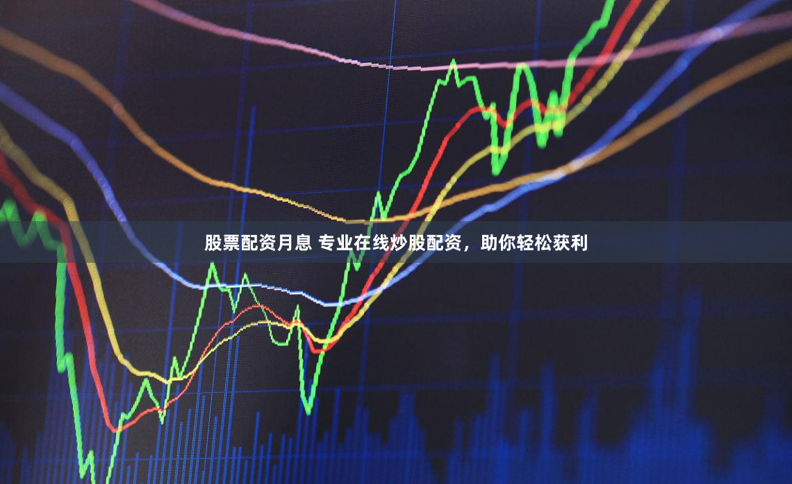 股票配资月息 专业在线炒股配资，助你轻松获利