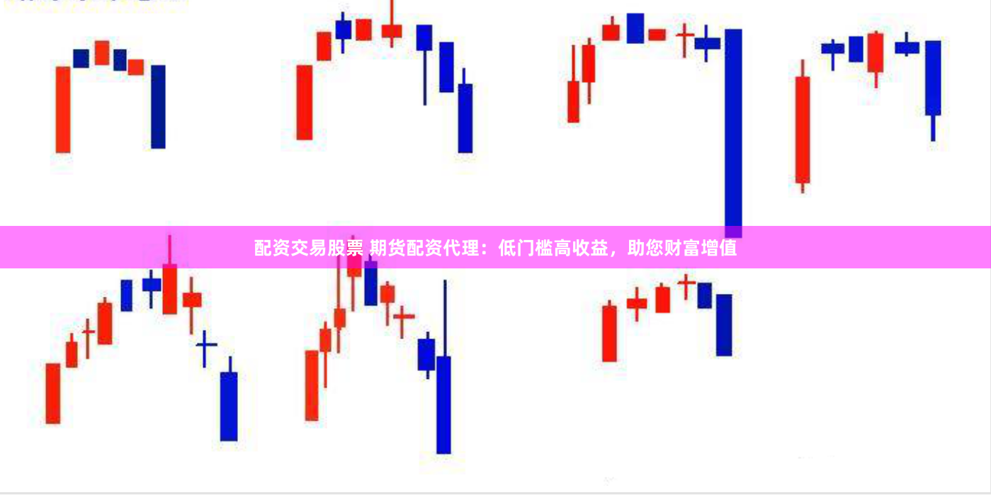 配资交易股票 期货配资代理：低门槛高收益，助您财富增值