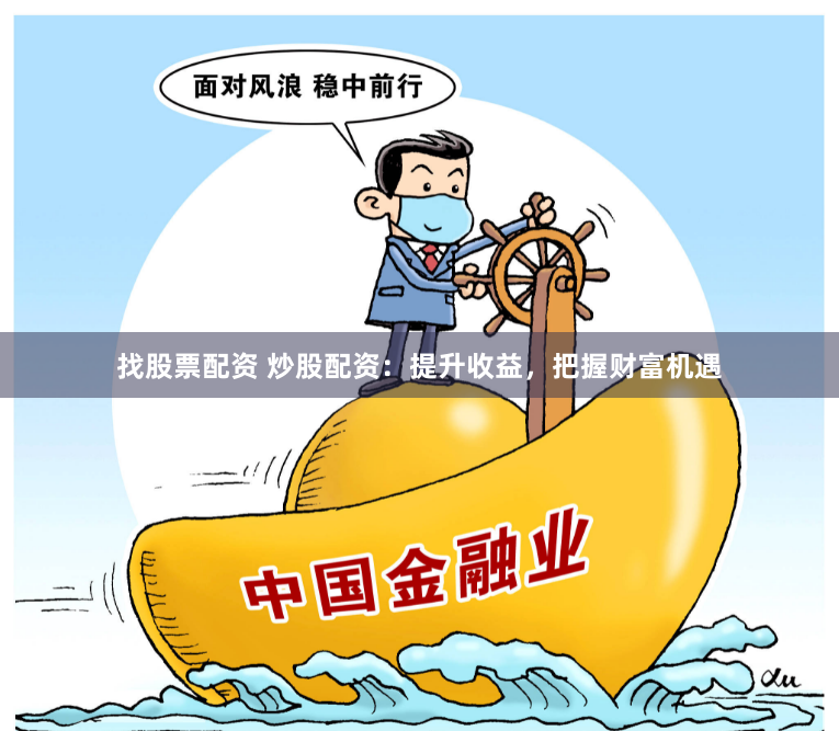 找股票配资 炒股配资：提升收益，把握财富机遇