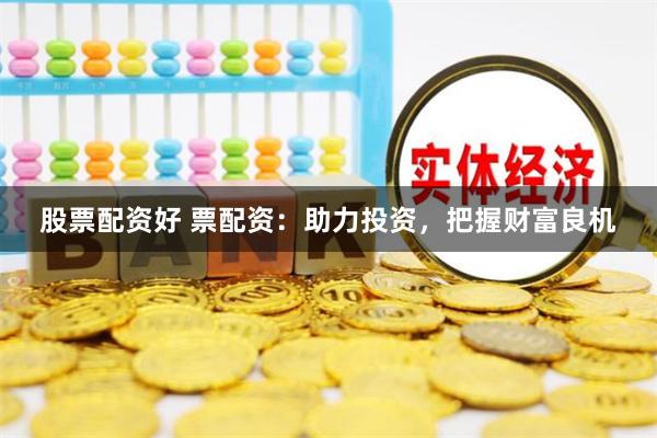 股票配资好 票配资：助力投资，把握财富良机