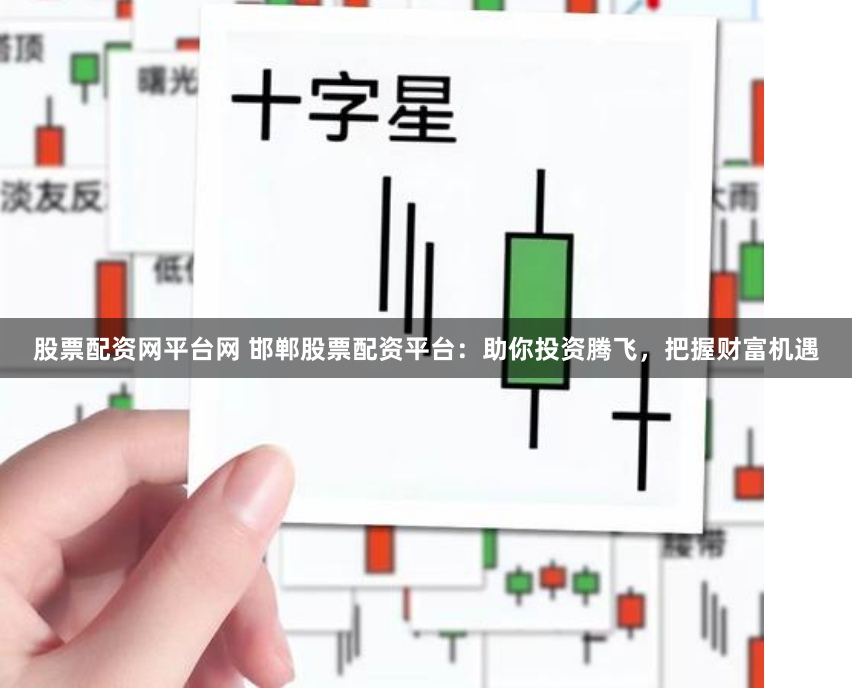 股票配资网平台网 邯郸股票配资平台：助你投资腾飞，把握财富机遇