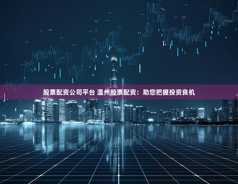 股票配资公司平台 温州股票配资：助您把握投资良机