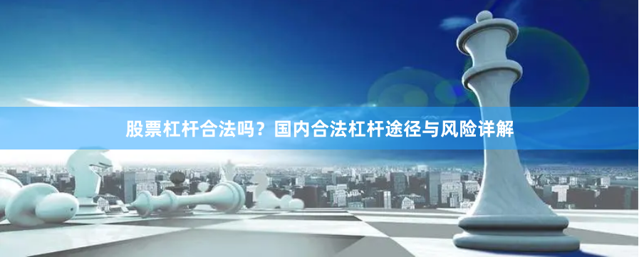 股票杠杆合法吗？国内合法杠杆途径与风险详解