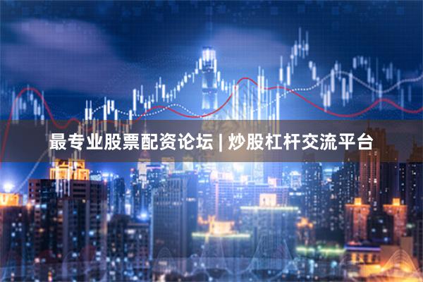 最专业股票配资论坛 | 炒股杠杆交流平台