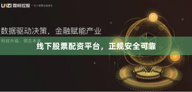 线下股票配资平台，正规安全可靠