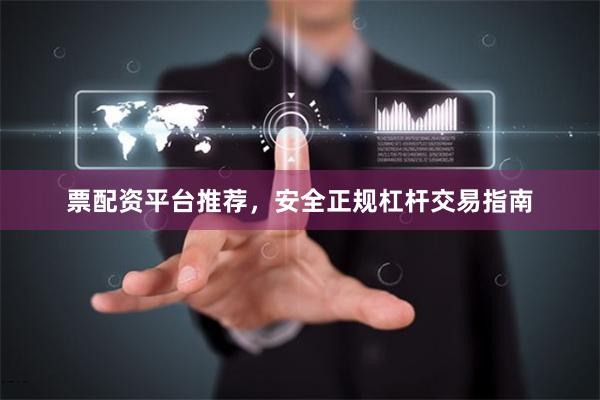 票配资平台推荐，安全正规杠杆交易指南