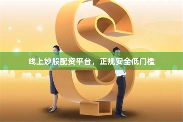 线上炒股配资平台，正规安全低门槛
