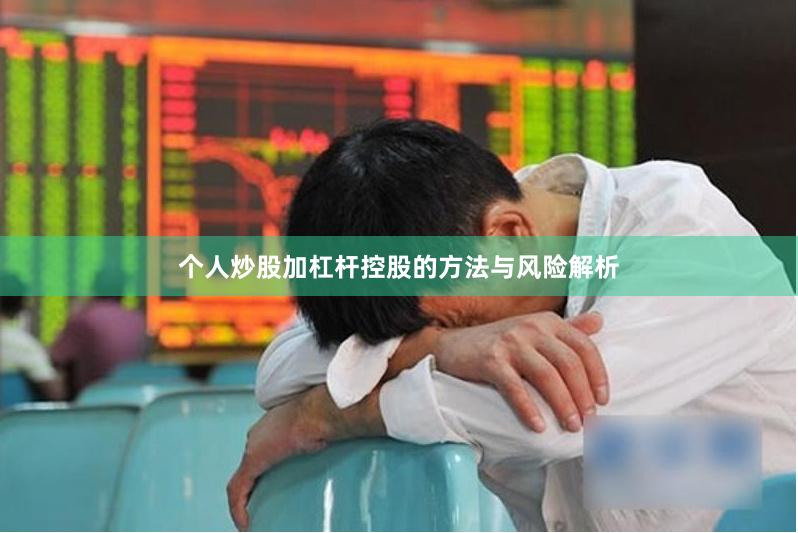 个人炒股加杠杆控股的方法与风险解析